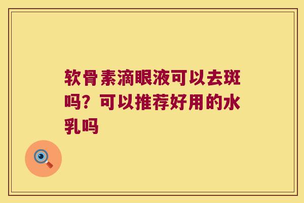 软骨素滴眼液可以去斑吗？可以推荐好用的水乳吗