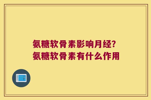 氨糖软骨素影响？氨糖软骨素有什么作用
