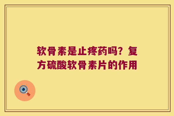 软骨素是止疼药吗?复方硫酸软骨素片的作用 软骨素是止疼药吗?复方硫酸软骨素片的作用