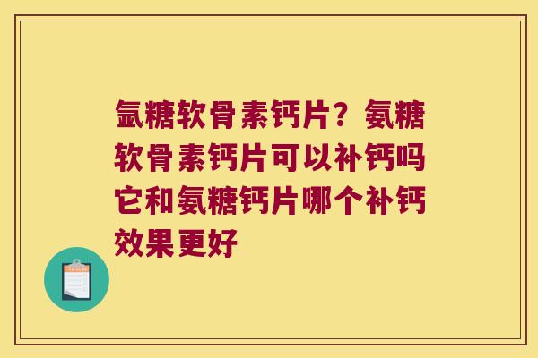 氩糖软骨素钙片?氨糖软骨素钙片可以补钙吗它和氨糖钙片哪个补钙效果更好 氩糖软骨素钙片?氨糖软骨素钙片可以补钙吗它和氨糖钙片哪个补钙效果更好