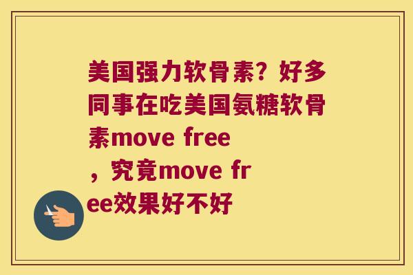 美国强力软骨素?好多同事在吃美国氨糖软骨素move free,究竟move free效果好不好 美国强力软骨素?好多同事在吃美国氨糖软骨素move free,究竟move free效果好不好