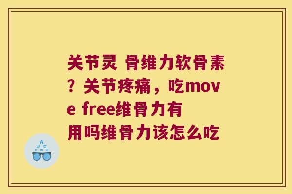 关节灵 骨维力软骨素?关节,吃move free维骨力有用吗维骨力该怎么吃 关节灵 骨维力软骨素?关节,吃move free维骨力有用吗维骨力该怎么吃