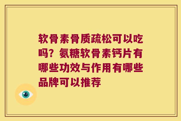 软骨素可以吃吗？氨糖软骨素钙片有哪些功效与作用有哪些品牌可以推荐