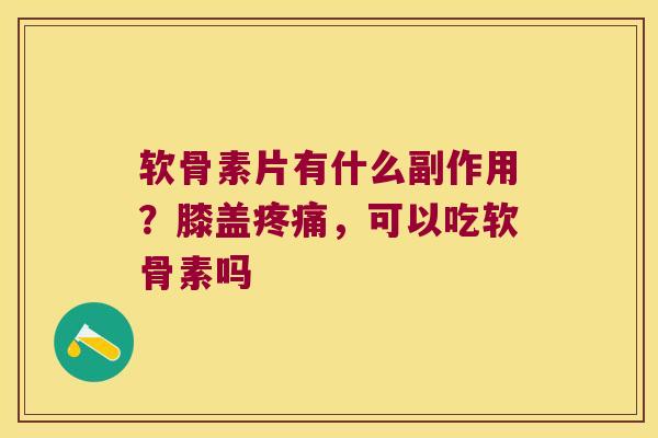 软骨素片有什么副作用?膝盖,可以吃软骨素吗 软骨素片有什么副作用?膝盖,可以吃软骨素吗