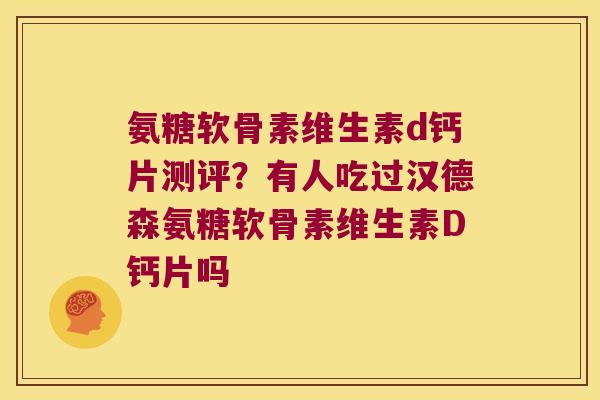 氨糖软骨素维生素d钙片测评？有人吃过汉德森氨糖软骨素维生素D钙片吗