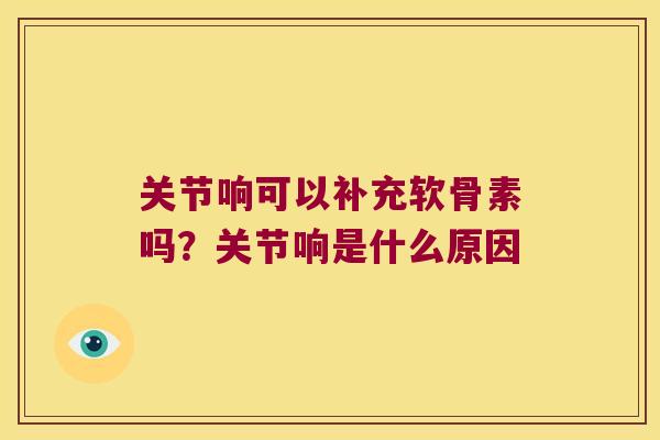 关节响可以补充软骨素吗？关节响是什么原因
