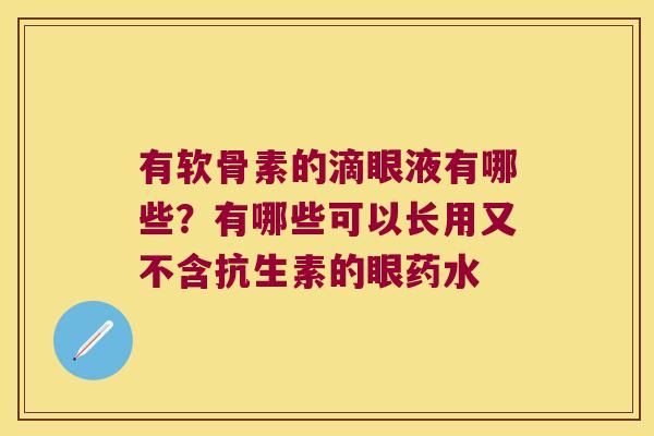 有软骨素的滴眼液有哪些?有哪些可以长用又不含抗生素的眼药水 有软骨素的滴眼液有哪些?有哪些可以长用又不含抗生素的眼药水