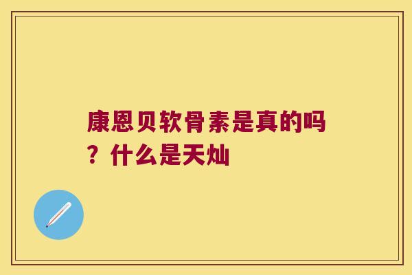 康恩贝软骨素是真的吗?什么是天灿 康恩贝软骨素是真的吗?什么是天灿