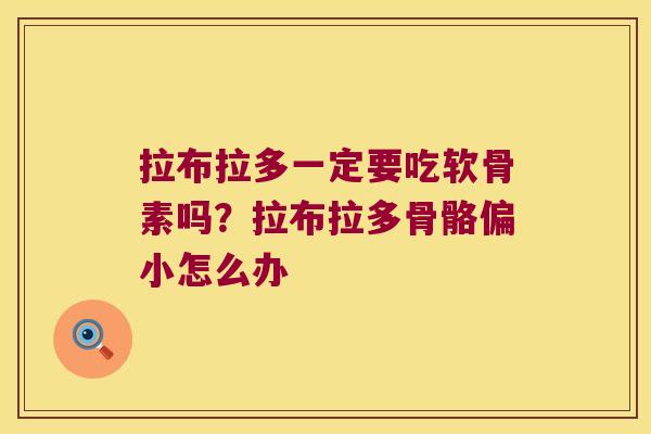 拉布拉多一定要吃软骨素吗?拉布拉多骨骼偏小怎么办 拉布拉多一定要吃软骨素吗?拉布拉多骨骼偏小怎么办