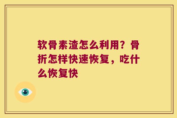 软骨素渣怎么利用?怎样快速恢复,吃什么恢复快 软骨素渣怎么利用?怎样快速恢复,吃什么恢复快