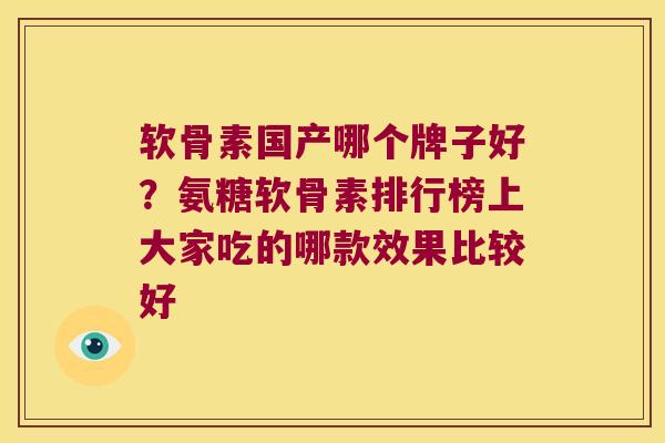 软骨素国产哪个牌子好？氨糖软骨素排行榜上大家吃的哪款效果比较好