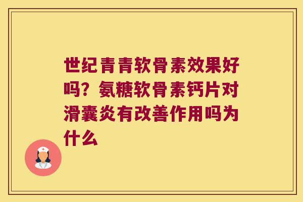 世纪青青软骨素效果好吗？氨糖软骨素钙片对有改善作用吗为什么