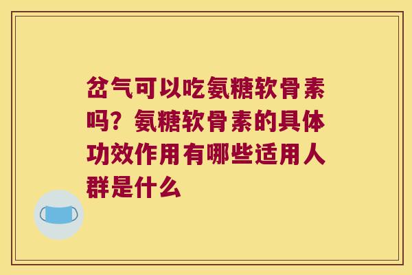 岔气可以吃氨糖软骨素吗？氨糖软骨素的具体功效作用有哪些适用人群是什么