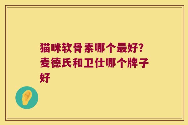 猫咪软骨素哪个好?麦德氏和卫仕哪个牌子好 猫咪软骨素哪个好?麦德氏和卫仕哪个牌子好