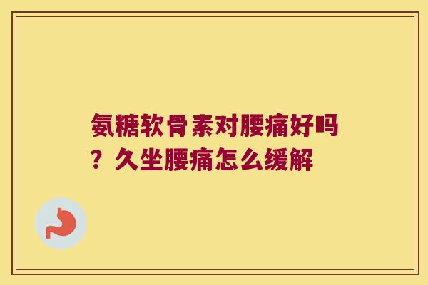 氨糖软骨素对腰痛好吗？久坐腰痛怎么缓解