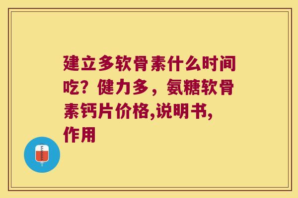 建立多软骨素什么时间吃？健力多，氨糖软骨素钙片价格,说明书,作用