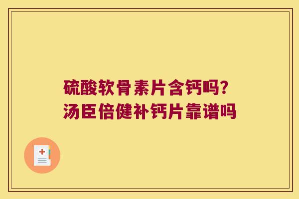 硫酸软骨素片含钙吗？汤臣倍健补钙片靠谱吗
