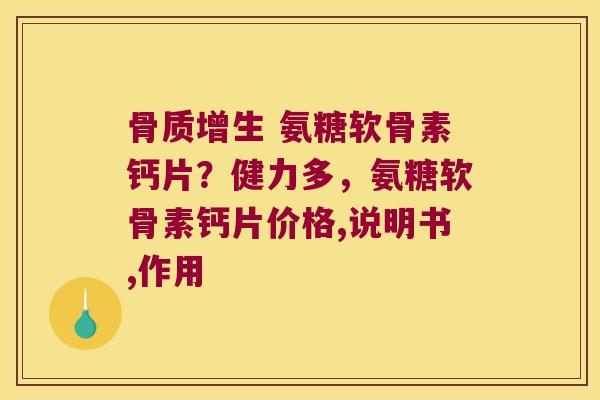  氨糖软骨素钙片？健力多，氨糖软骨素钙片价格,说明书,作用