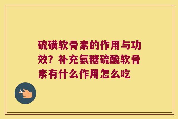 硫磺软骨素的作用与功效？补充氨糖硫酸软骨素有什么作用怎么吃
