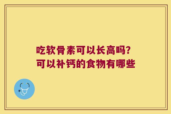 吃软骨素可以长高吗？可以补钙的食物有哪些