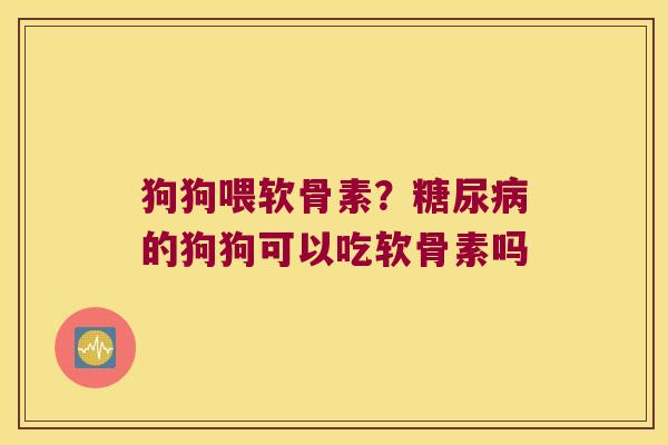狗狗喂软骨素?的狗狗可以吃软骨素吗 狗狗喂软骨素?的狗狗可以吃软骨素吗