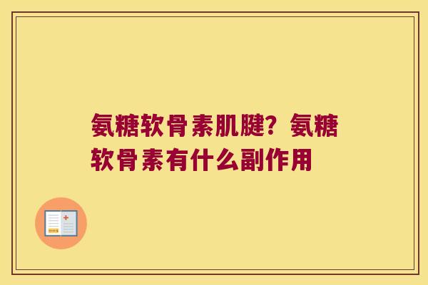氨糖软骨素肌腱？氨糖软骨素有什么副作用