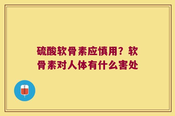 硫酸软骨素应慎用?软骨素对人体有什么害处 硫酸软骨素应慎用?软骨素对人体有什么害处