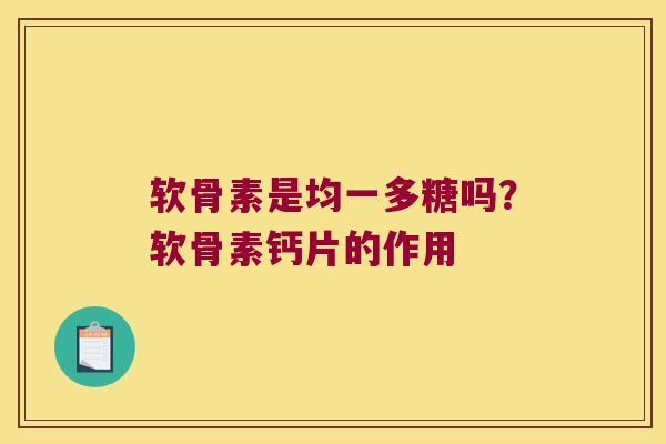 软骨素是均一多糖吗?软骨素钙片的作用 软骨素是均一多糖吗?软骨素钙片的作用