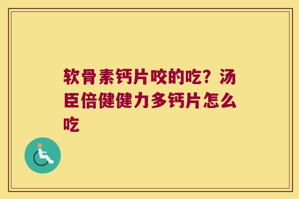 软骨素钙片咬的吃?汤臣倍健健力多钙片怎么吃 软骨素钙片咬的吃?汤臣倍健健力多钙片怎么吃