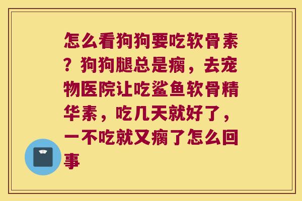 怎么看狗狗要吃软骨素？狗狗腿总是瘸，去宠物医院让吃鲨鱼软骨精华素，吃几天就好了，一不吃就又瘸了怎么回事