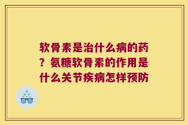 软骨素是什么的药？氨糖软骨素的作用是什么关节怎样