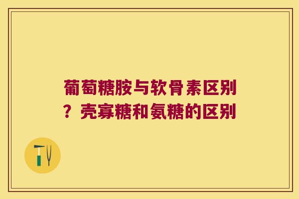 葡萄糖胺与软骨素区别?壳寡糖和氨糖的区别 葡萄糖胺与软骨素区别?壳寡糖和氨糖的区别