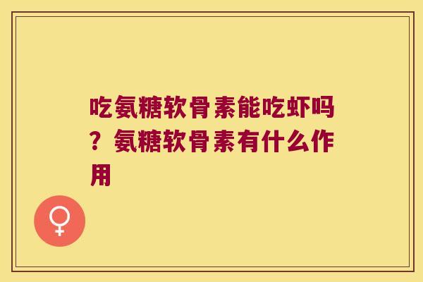 吃氨糖软骨素能吃虾吗?氨糖软骨素有什么作用 吃氨糖软骨素能吃虾吗?氨糖软骨素有什么作用