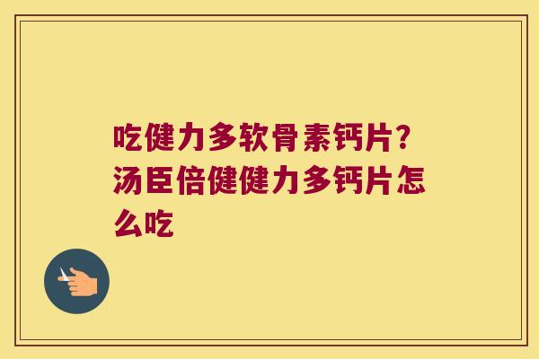吃健力多软骨素钙片？汤臣倍健健力多钙片怎么吃