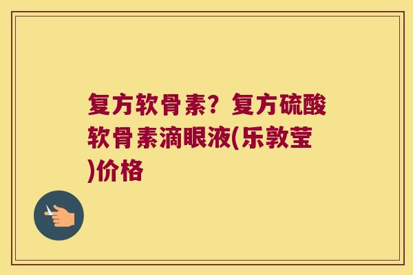 复方软骨素？复方硫酸软骨素滴眼液(乐敦莹)价格