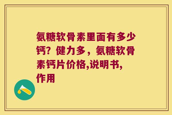 氨糖软骨素里面有多少钙？健力多，氨糖软骨素钙片价格,说明书,作用