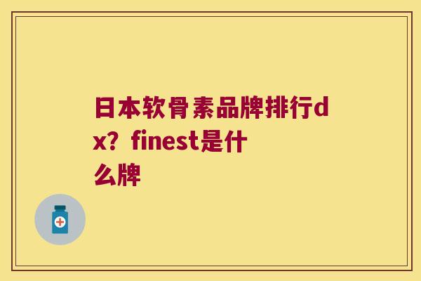 日本软骨素品牌排行dx？finest是什么牌