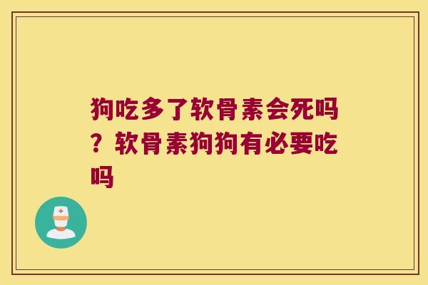 狗吃多了软骨素会死吗?软骨素狗狗有必要吃吗 狗吃多了软骨素会死吗?软骨素狗狗有必要吃吗