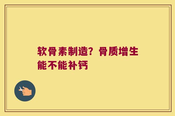 软骨素制造?能不能补钙 软骨素制造?能不能补钙