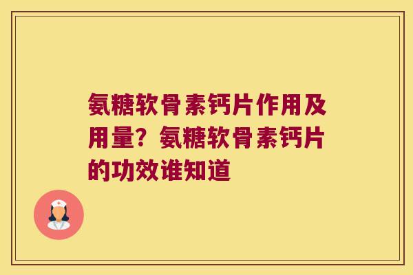 氨糖软骨素钙片作用及用量？氨糖软骨素钙片的功效谁知道