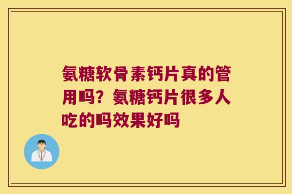 氨糖软骨素钙片真的管用吗？氨糖钙片很多人吃的吗效果好吗