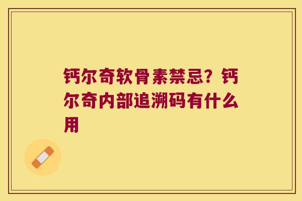 钙尔奇软骨素禁忌？钙尔奇内部追溯码有什么用