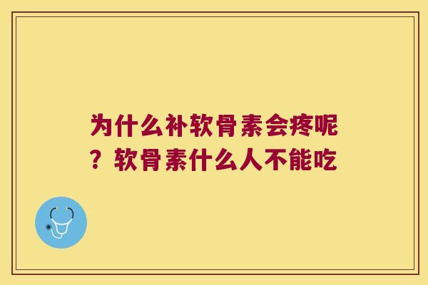 为什么补软骨素会疼呢?软骨素什么人不能吃 为什么补软骨素会疼呢?软骨素什么人不能吃