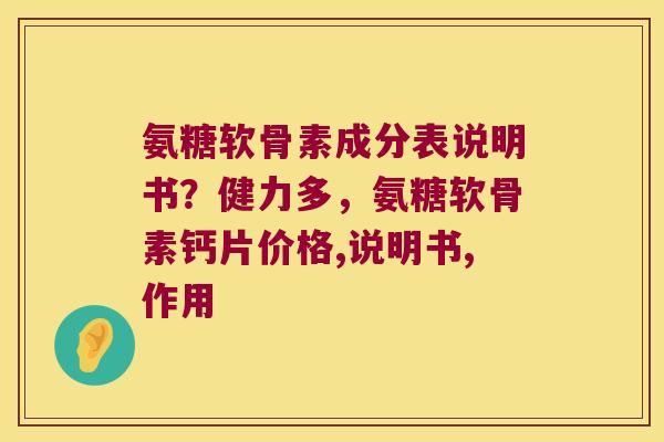 氨糖软骨素成分表说明书?健力多,氨糖软骨素钙片价格,说明书,作用 氨糖软骨素成分表说明书?健力多,氨糖软骨素钙片价格,说明书,作用