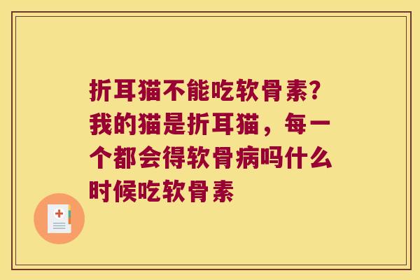 折耳猫不能吃软骨素?我的猫是折耳猫,每一个都会得软骨吗什么时候吃软骨素 折耳猫不能吃软骨素?我的猫是折耳猫,每一个都会得软骨吗什么时候吃软骨素