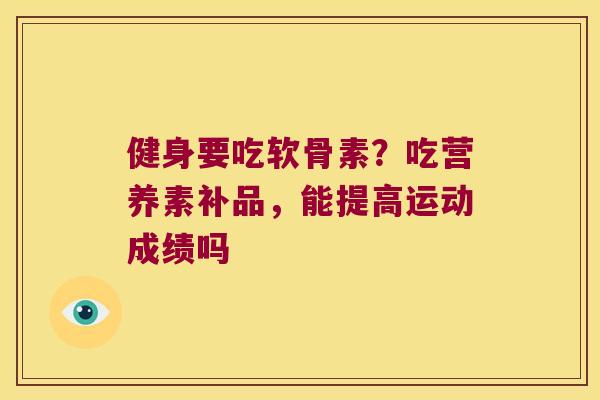 健身要吃软骨素？吃营养素补品，能提高运动成绩吗
