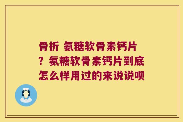 氨糖软骨素钙片?氨糖软骨素钙片到底怎么样用过的来说说呗 氨糖软骨素钙片?氨糖软骨素钙片到底怎么样用过的来说说呗