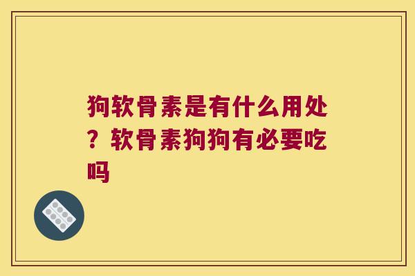 狗软骨素是有什么用处？软骨素狗狗有必要吃吗