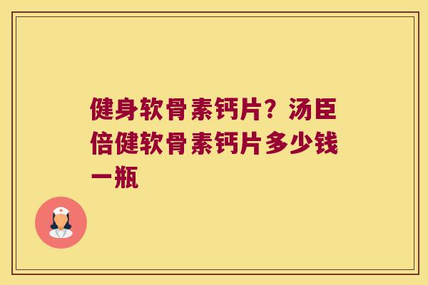 健身软骨素钙片?汤臣倍健软骨素钙片多少钱一瓶 健身软骨素钙片?汤臣倍健软骨素钙片多少钱一瓶