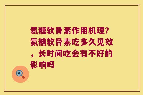 氨糖软骨素作用机理?氨糖软骨素吃多久见效,长时间吃会有不好的影响吗 氨糖软骨素作用机理?氨糖软骨素吃多久见效,长时间吃会有不好的影响吗